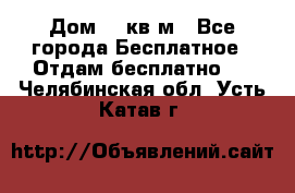 Дом 96 кв м - Все города Бесплатное » Отдам бесплатно   . Челябинская обл.,Усть-Катав г.